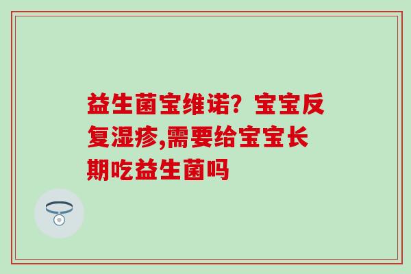 益生菌宝维诺？宝宝反复湿疹,需要给宝宝长期吃益生菌吗