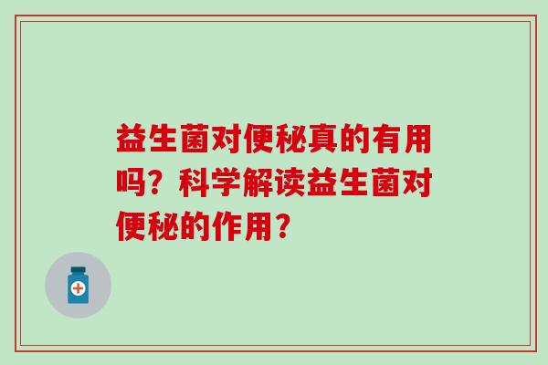 益生菌对便秘真的有用吗？科学解读益生菌对便秘的作用？