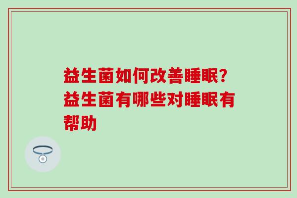 益生菌如何改善睡眠？益生菌有哪些对睡眠有帮助