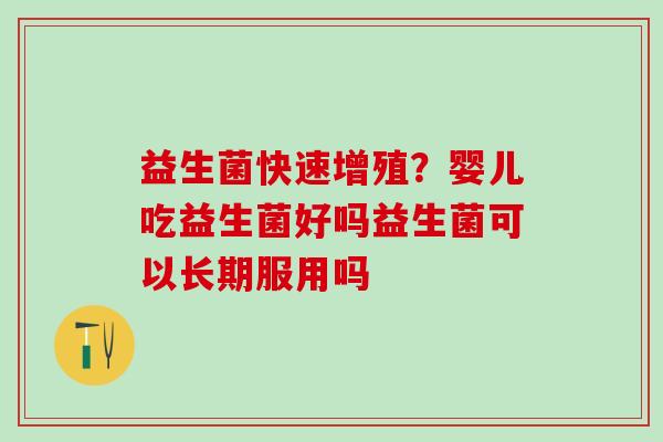 益生菌快速增殖？婴儿吃益生菌好吗益生菌可以长期服用吗