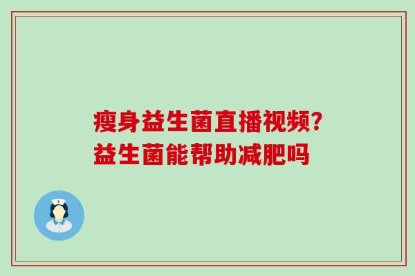 瘦身益生菌直播视频？益生菌能帮助减肥吗