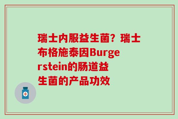 瑞士内服益生菌？瑞士布格施泰因Burgerstein的肠道益生菌的产品功效