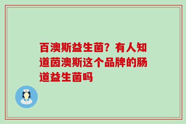 百澳斯益生菌？有人知道茵澳斯这个品牌的肠道益生菌吗