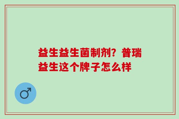 益生益生菌制剂？普瑞益生这个牌子怎么样