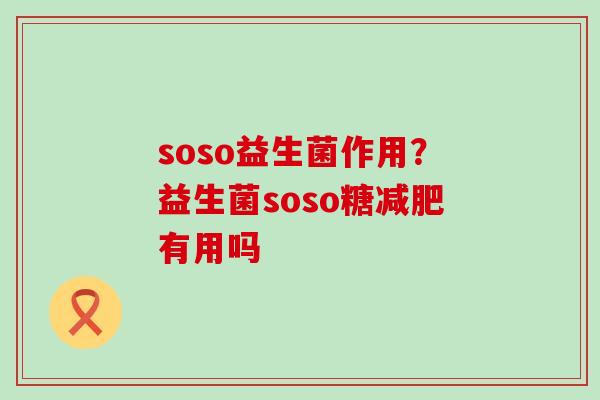 soso益生菌作用？益生菌soso糖减肥有用吗