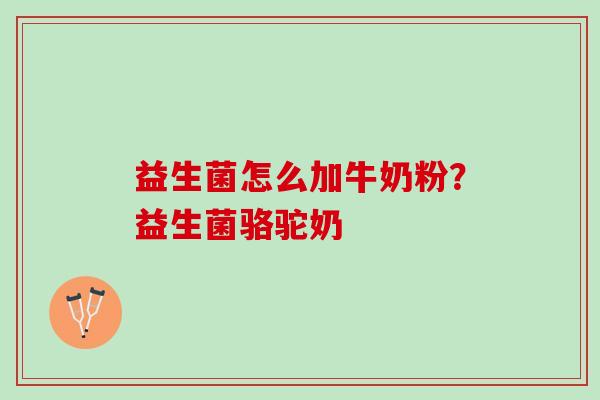 益生菌怎么加牛奶粉？益生菌骆驼奶