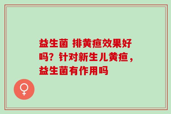 益生菌 排黄疸效果好吗？针对新生儿黄疸，益生菌有作用吗
