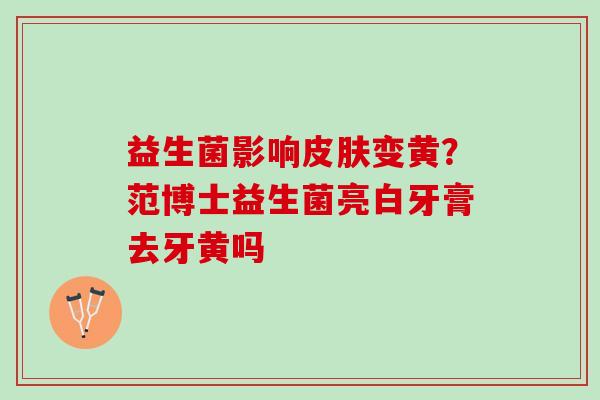 益生菌影响变黄？范博士益生菌亮白牙膏去牙黄吗
