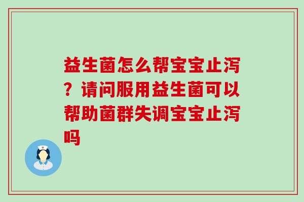 益生菌怎么帮宝宝止泻？请问服用益生菌可以帮助菌群失调宝宝止泻吗