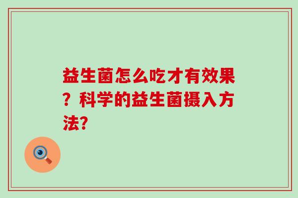 益生菌怎么吃才有效果？科学的益生菌摄入方法？