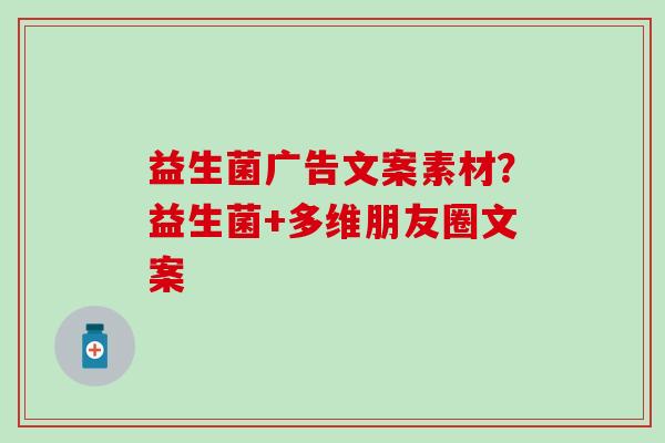 益生菌广告文案素材？益生菌+多维朋友圈文案