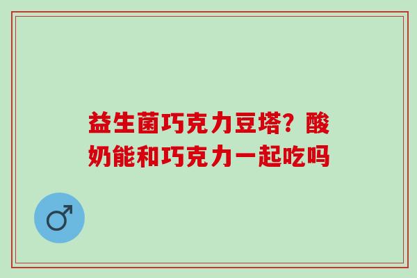 益生菌巧克力豆塔？酸奶能和巧克力一起吃吗