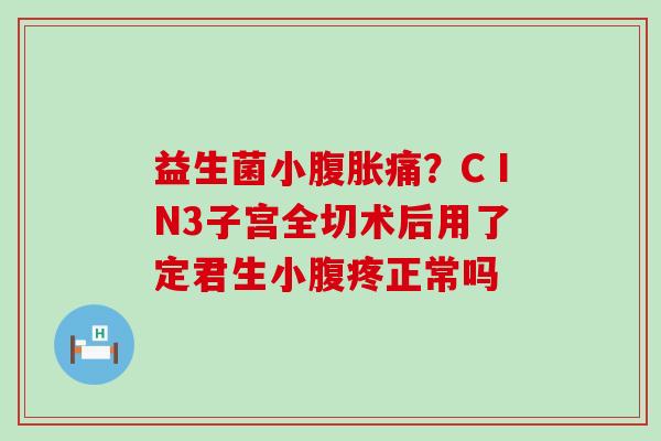 益生菌小痛？CⅠN3子宫全切术后用了定君生小腹疼正常吗