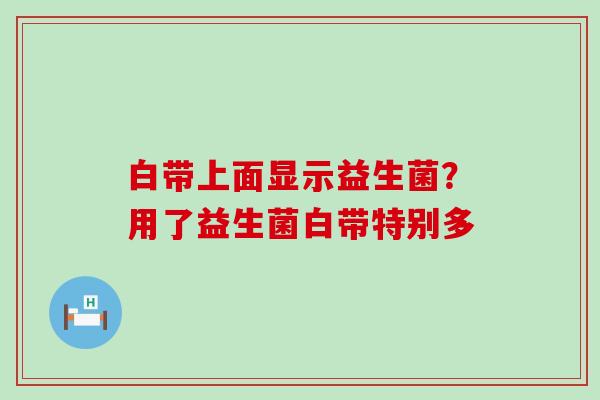 白带上面显示益生菌？用了益生菌白带特别多