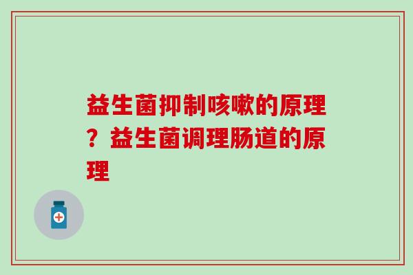 益生菌抑制咳嗽的原理？益生菌调理肠道的原理