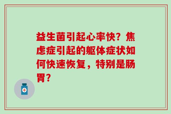 益生菌引起心率快？焦虑症引起的躯体症状如何快速恢复，特别是肠胃？