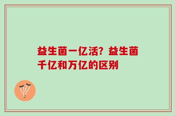 益生菌一亿活？益生菌千亿和万亿的区别