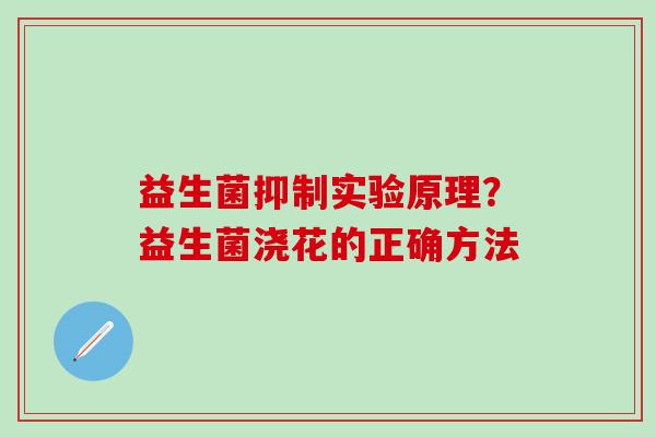 益生菌抑制实验原理？益生菌浇花的正确方法