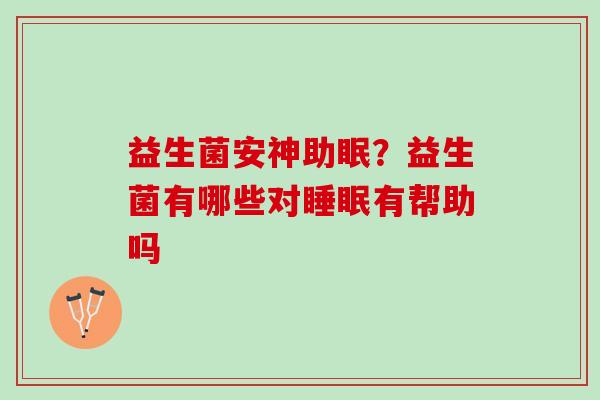 益生菌安神助眠？益生菌有哪些对睡眠有帮助吗
