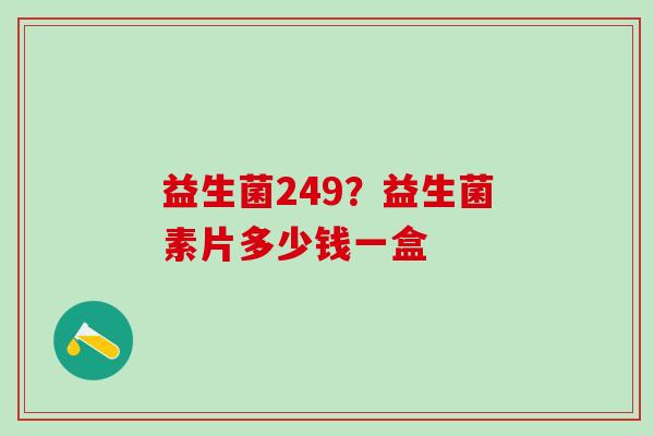 益生菌249？益生菌素片多少钱一盒