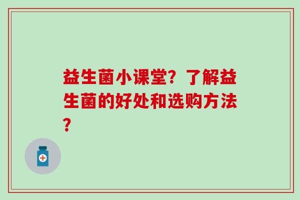 益生菌小课堂？了解益生菌的好处和选购方法？