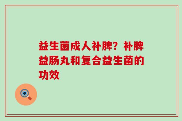 益生菌成人补脾？补脾益肠丸和复合益生菌的功效
