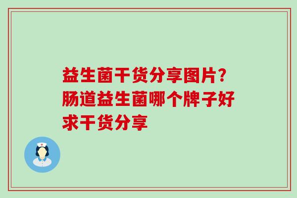 益生菌干货分享图片？肠道益生菌哪个牌子好求干货分享