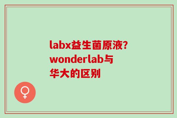 labx益生菌原液？wonderlab与华大的区别