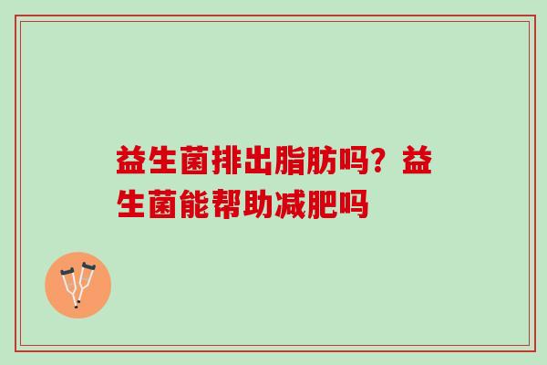 益生菌排出脂肪吗？益生菌能帮助减肥吗