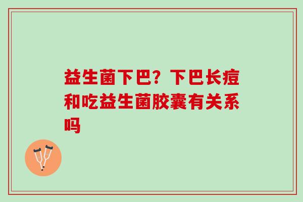 益生菌下巴？下巴长痘和吃益生菌胶囊有关系吗
