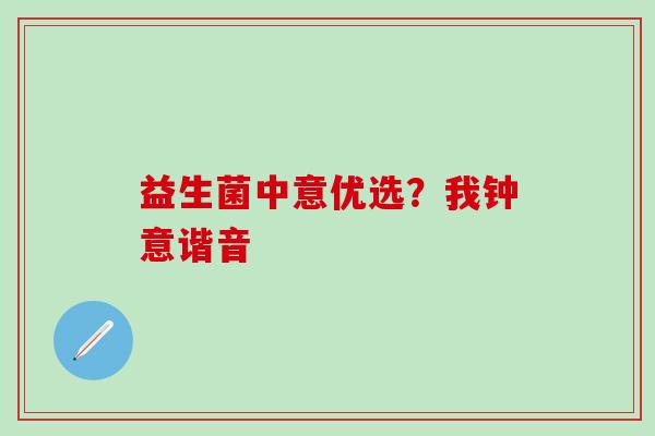 益生菌中意优选？我钟意谐音