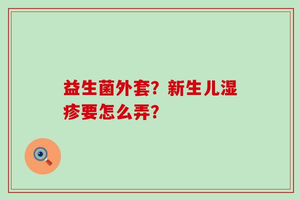 益生菌外套？新生儿要怎么弄？