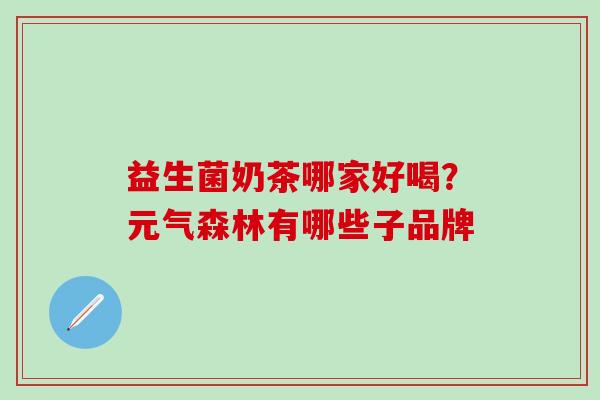 益生菌奶茶哪家好喝？元气森林有哪些子品牌