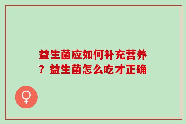益生菌应如何补充营养？益生菌怎么吃才正确