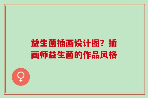 益生菌插画设计图？插画师益生菌的作品风格