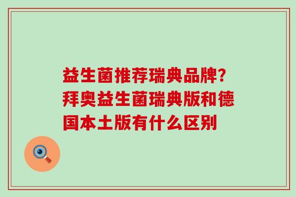 益生菌推荐瑞典品牌？拜奥益生菌瑞典版和德国本土版有什么区别