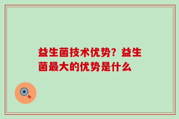益生菌技术优势？益生菌大的优势是什么