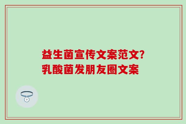 益生菌宣传文案范文？乳酸菌发朋友圈文案