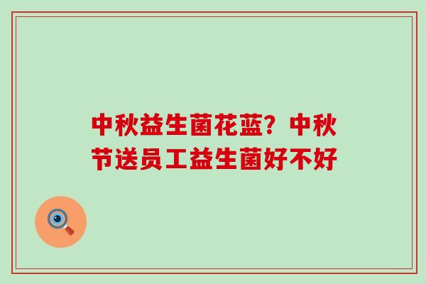 中秋益生菌花蓝？中秋节送员工益生菌好不好