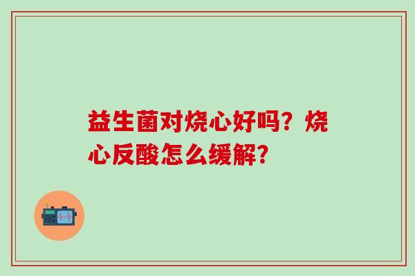 益生菌对烧心好吗？烧心反酸怎么缓解？