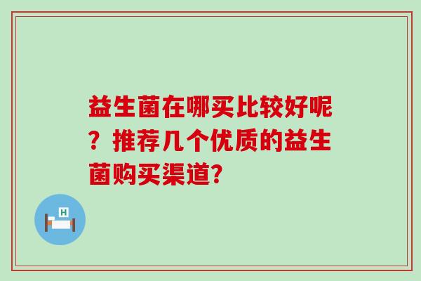 益生菌在哪买比较好呢？推荐几个优质的益生菌购买渠道？