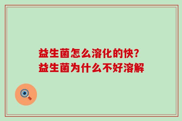 益生菌怎么溶化的快？益生菌为什么不好溶解