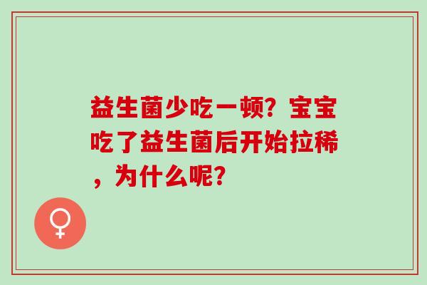 益生菌少吃一顿？宝宝吃了益生菌后开始拉稀，为什么呢？