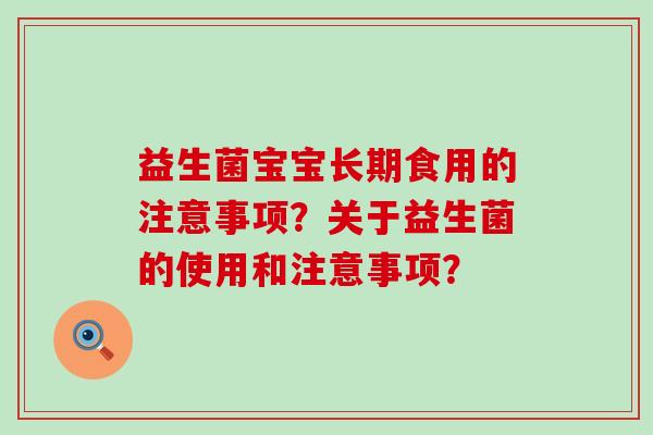益生菌宝宝长期食用的注意事项？关于益生菌的使用和注意事项？