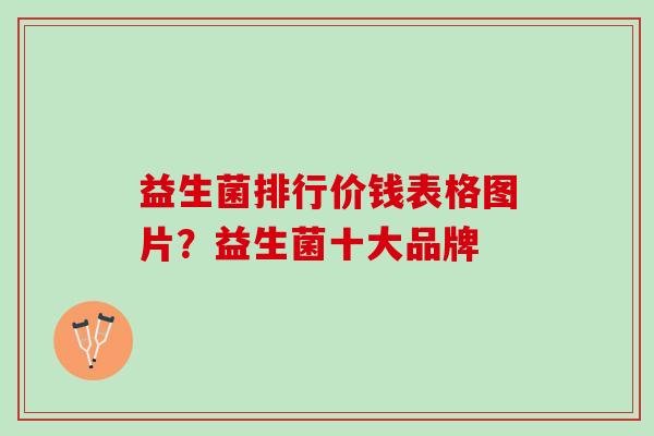 益生菌排行价钱表格图片？益生菌十大品牌