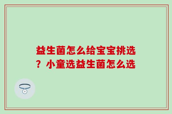 益生菌怎么给宝宝挑选？小童选益生菌怎么选