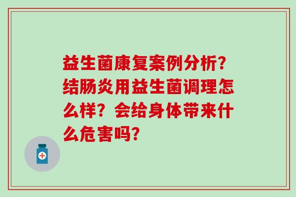 益生菌康复案例分析？结用益生菌调理怎么样？会给身体带来什么危害吗？