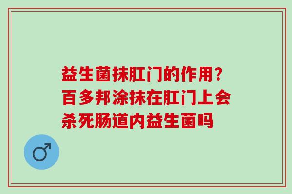 益生菌抹肛门的作用？百多邦涂抹在肛门上会杀死肠道内益生菌吗