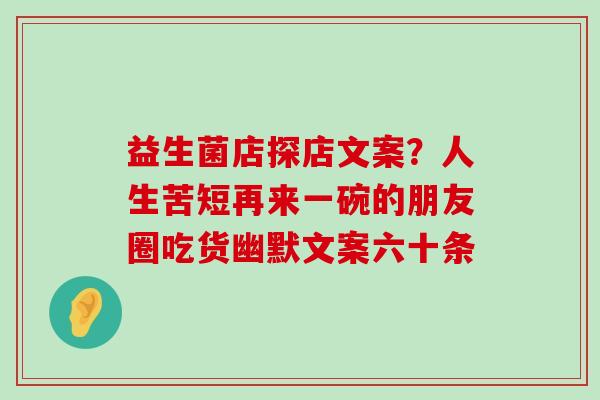 益生菌店探店文案？人生苦短再来一碗的朋友圈吃货幽默文案六十条