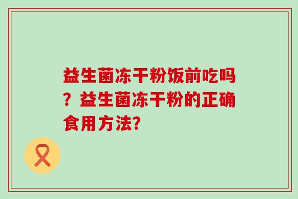 益生菌冻干粉饭前吃吗？益生菌冻干粉的正确食用方法？